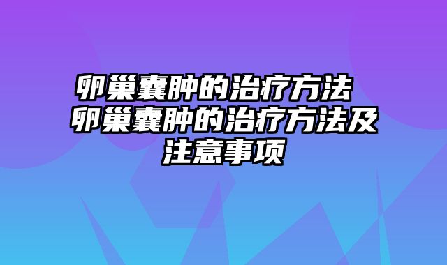 卵巢囊肿的治疗方法 卵巢囊肿的治疗方法及注意事项