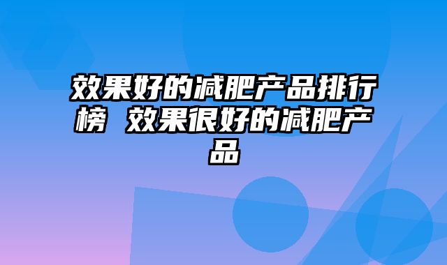 效果好的减肥产品排行榜 效果很好的减肥产品