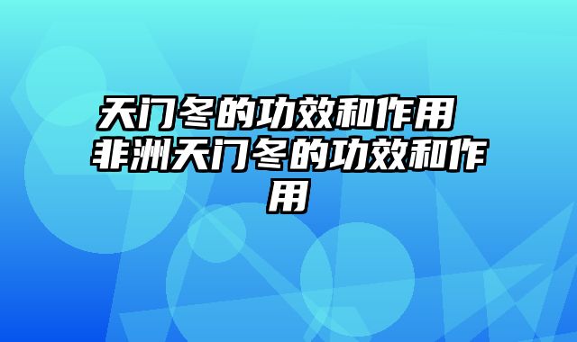 天门冬的功效和作用 非洲天门冬的功效和作用
