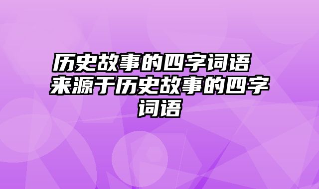 历史故事的四字词语 来源于历史故事的四字词语