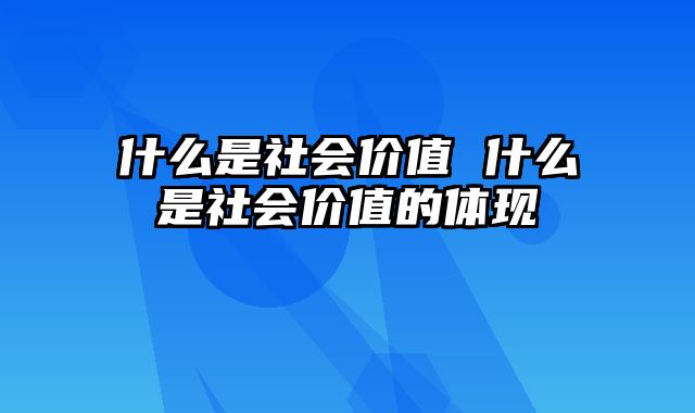 什么是社会价值 什么是社会价值的体现