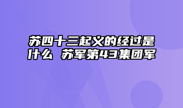苏四十三起义的经过是什么 苏军第43集团军