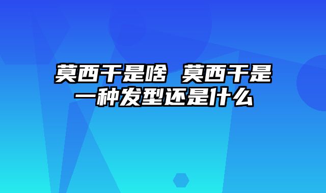 莫西干是啥 莫西干是一种发型还是什么