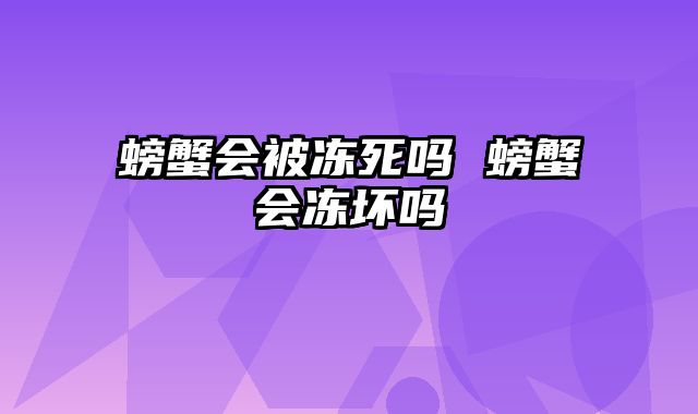 螃蟹会被冻死吗 螃蟹会冻坏吗