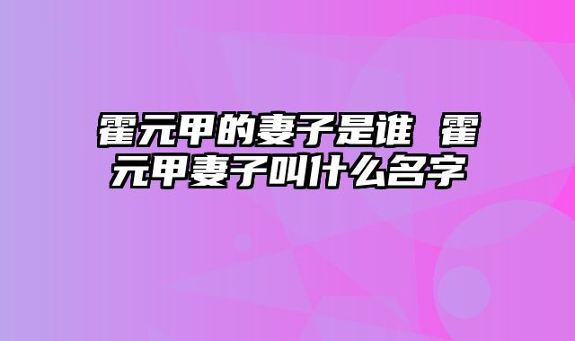 霍元甲的妻子是谁 霍元甲妻子叫什么名字