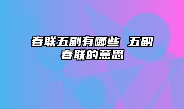 春联五副有哪些 五副春联的意思