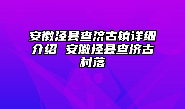 安徽泾县查济古镇详细介绍 安徽泾县查济古村落