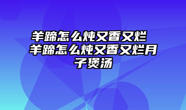 羊蹄怎么炖又香又烂 羊蹄怎么炖又香又烂月子煲汤