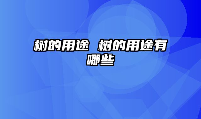 树的用途 树的用途有哪些