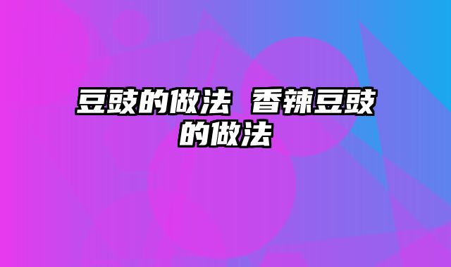 豆豉的做法 香辣豆豉的做法