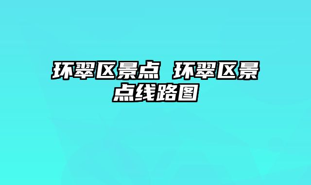环翠区景点 环翠区景点线路图