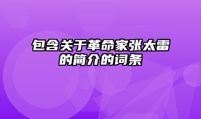 包含关于革命家张太雷的简介的词条