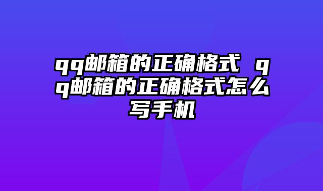 qq邮箱的正确格式 qq邮箱的正确格式怎么写手机