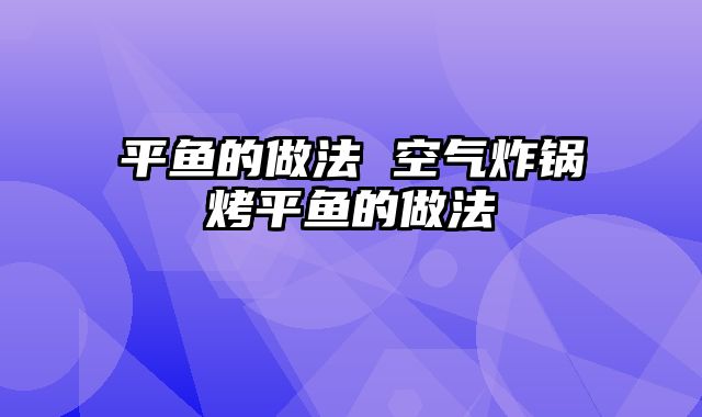 平鱼的做法 空气炸锅烤平鱼的做法