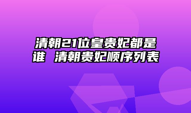 清朝21位皇贵妃都是谁 清朝贵妃顺序列表