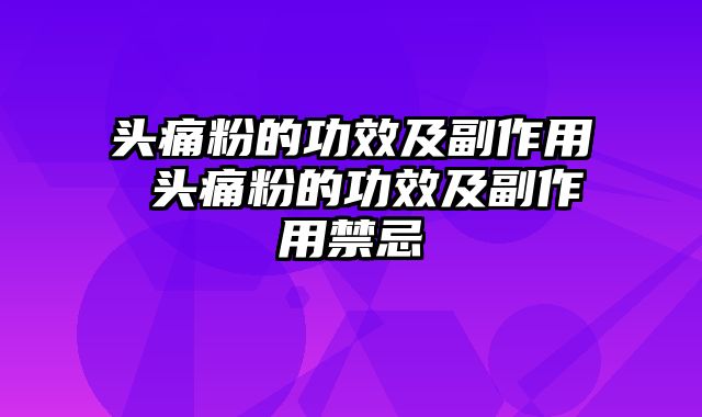 头痛粉的功效及副作用 头痛粉的功效及副作用禁忌