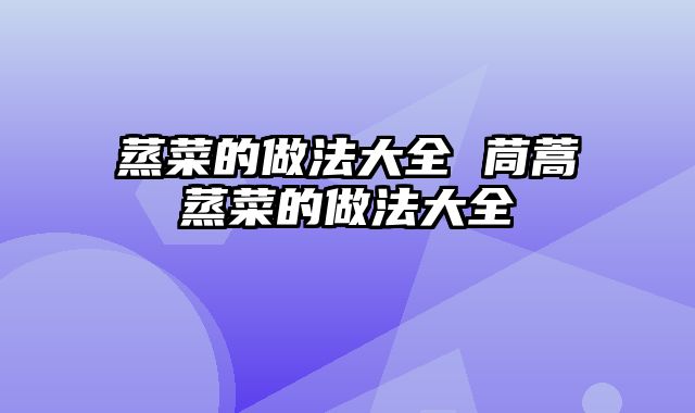 蒸菜的做法大全 茼蒿蒸菜的做法大全