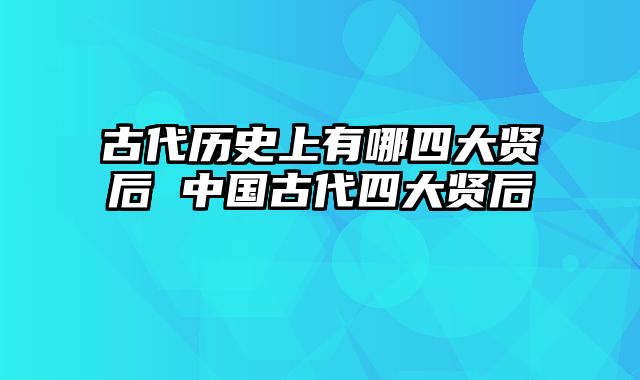 古代历史上有哪四大贤后 中国古代四大贤后