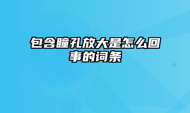 包含瞳孔放大是怎么回事的词条