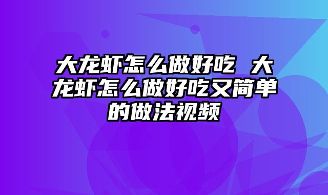 大龙虾怎么做好吃 大龙虾怎么做好吃又简单的做法视频