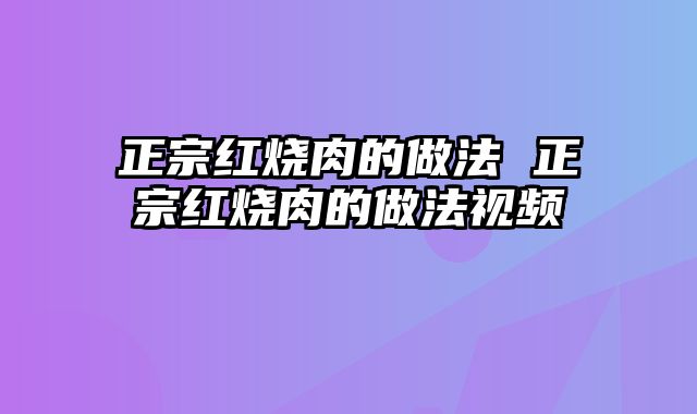 正宗红烧肉的做法 正宗红烧肉的做法视频