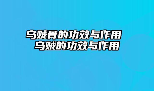 乌贼骨的功效与作用 乌贼的功效与作用