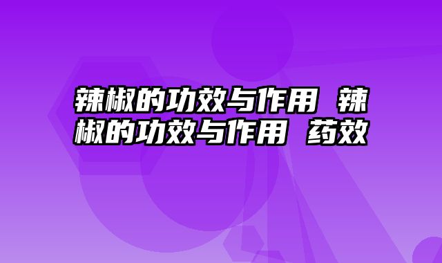 辣椒的功效与作用 辣椒的功效与作用 药效