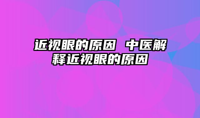 近视眼的原因 中医解释近视眼的原因