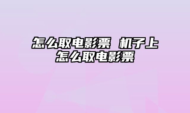 怎么取电影票 机子上怎么取电影票