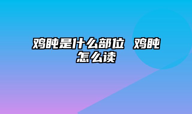 鸡盹是什么部位 鸡盹怎么读