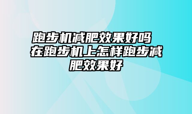 跑步机减肥效果好吗 在跑步机上怎样跑步减肥效果好