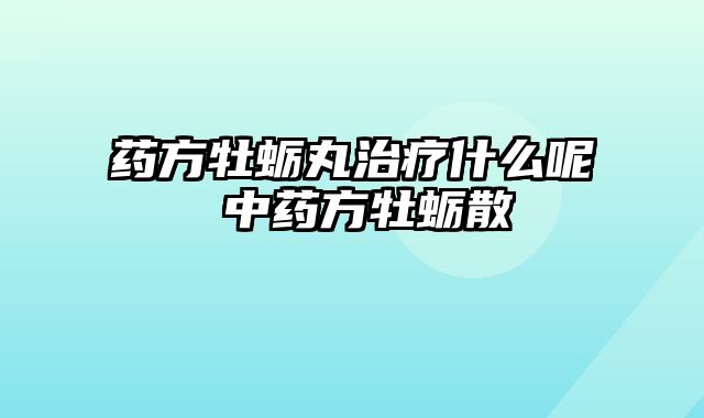药方牡蛎丸治疗什么呢 中药方牡蛎散