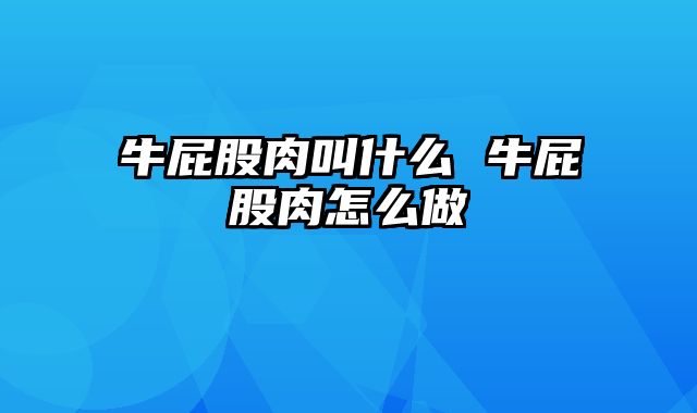 牛屁股肉叫什么 牛屁股肉怎么做