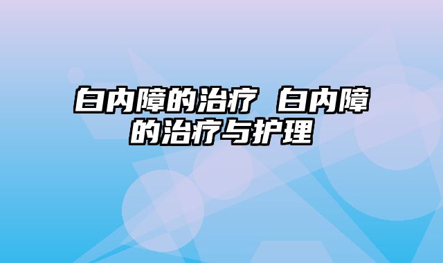 白内障的治疗 白内障的治疗与护理