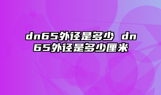 dn65外径是多少 dn65外径是多少厘米
