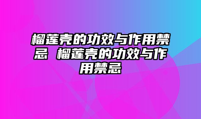 榴莲壳的功效与作用禁忌 榴莲壳的功效与作用禁忌