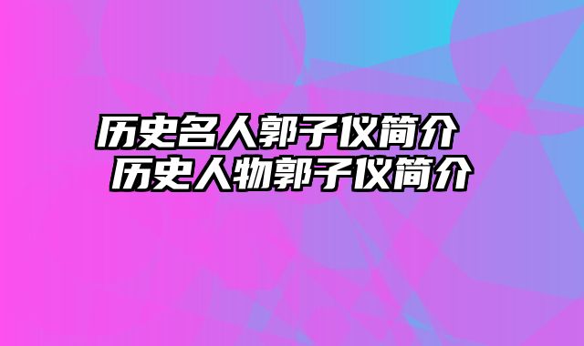 历史名人郭子仪简介 历史人物郭子仪简介