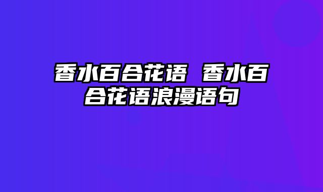 香水百合花语 香水百合花语浪漫语句
