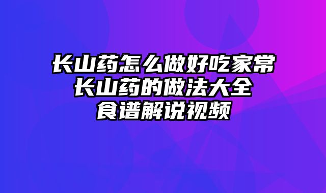 长山药怎么做好吃家常 长山药的做法大全 食谱解说视频
