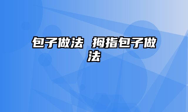 包子做法 拇指包子做法