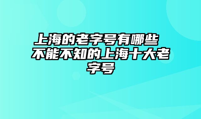 上海的老字号有哪些 不能不知的上海十大老字号