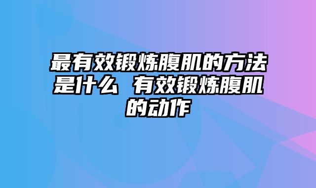 最有效锻炼腹肌的方法是什么 有效锻炼腹肌的动作