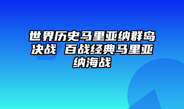 世界历史马里亚纳群岛决战 百战经典马里亚纳海战