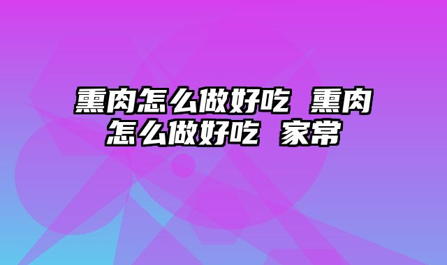 熏肉怎么做好吃 熏肉怎么做好吃 家常