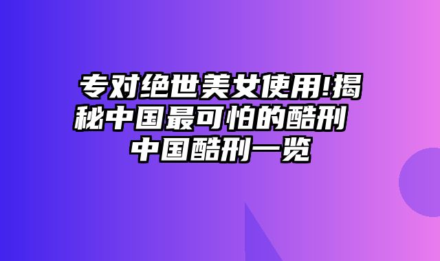 专对绝世美女使用!揭秘中国最可怕的酷刑 中国酷刑一览