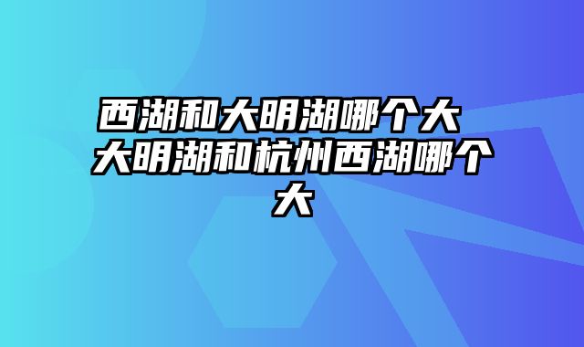 西湖和大明湖哪个大 大明湖和杭州西湖哪个大