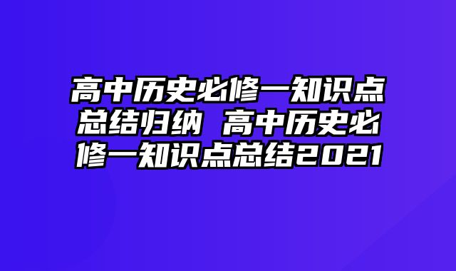 高中历史必修一知识点总结归纳 高中历史必修一知识点总结2021