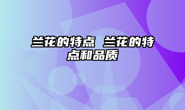 兰花的特点 兰花的特点和品质