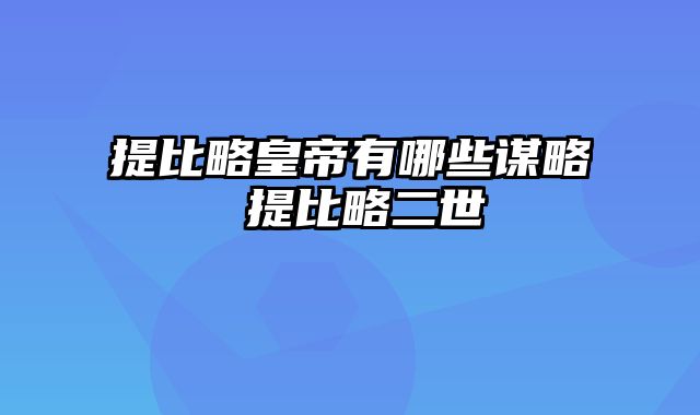 提比略皇帝有哪些谋略 提比略二世