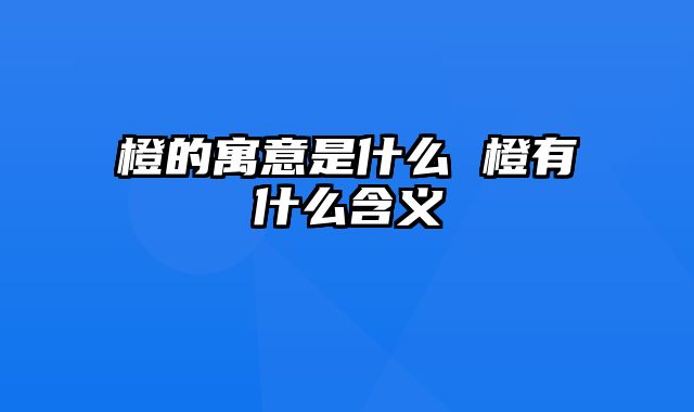 橙的寓意是什么 橙有什么含义